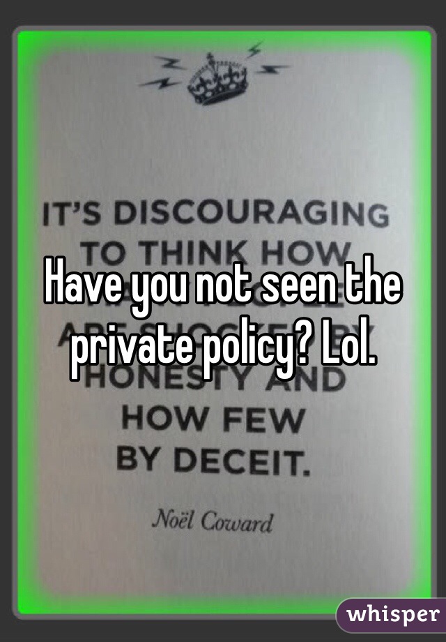 Have you not seen the private policy? Lol. 