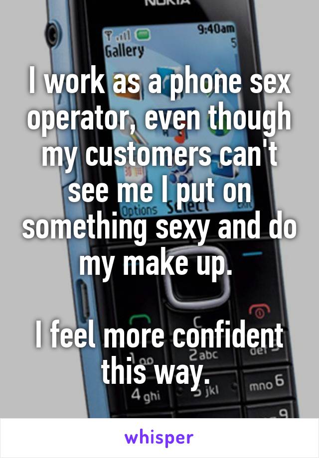 I work as a phone sex operator, even though my customers can't see me I put on something sexy and do my make up. 

I feel more confident this way. 