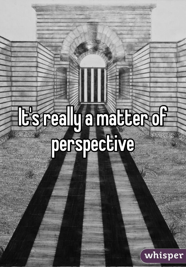 It's really a matter of perspective