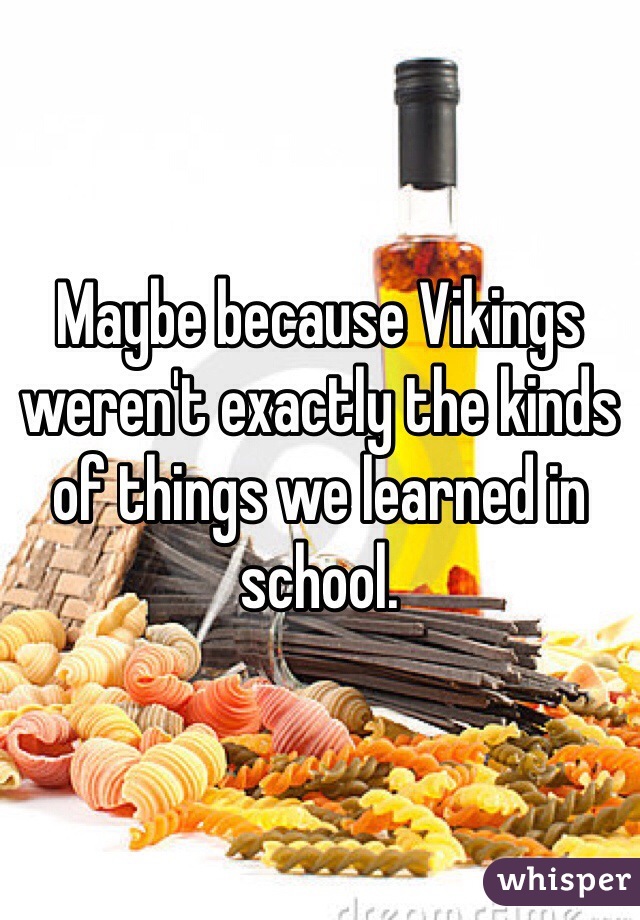 Maybe because Vikings weren't exactly the kinds of things we learned in school. 