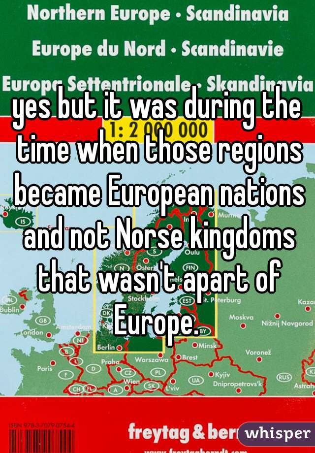 yes but it was during the time when those regions became European nations and not Norse kingdoms that wasn't apart of Europe. 