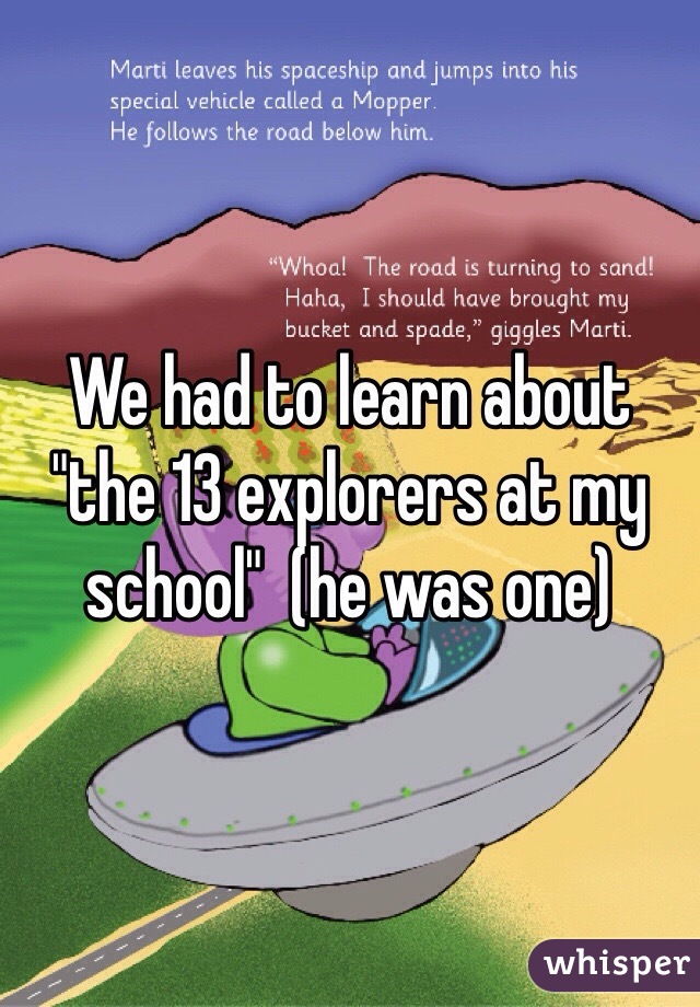 We had to learn about "the 13 explorers at my school"  (he was one) 