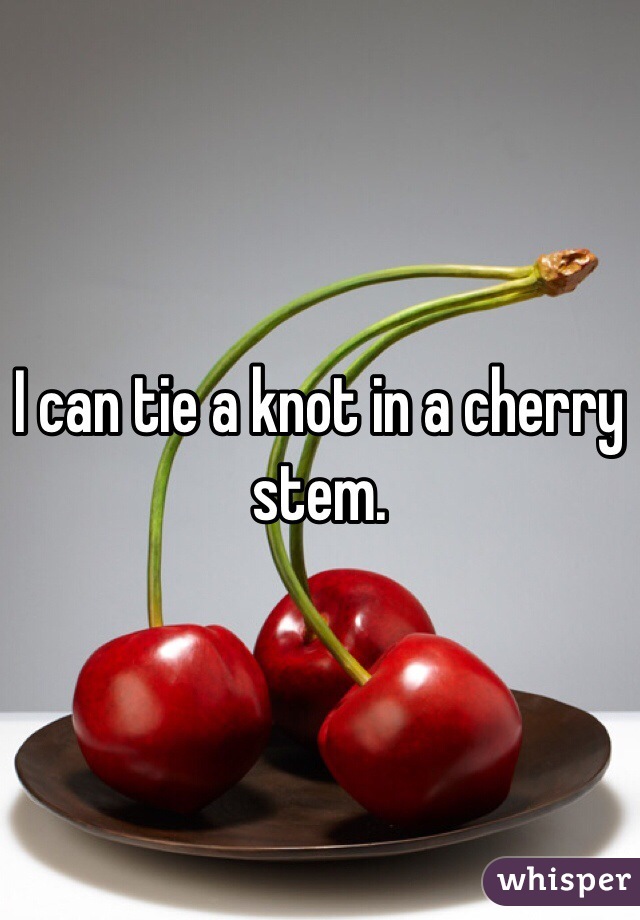 I can tie a knot in a cherry stem.