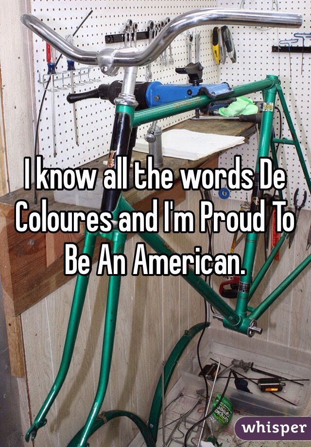 I know all the words De Coloures and I'm Proud To Be An American.