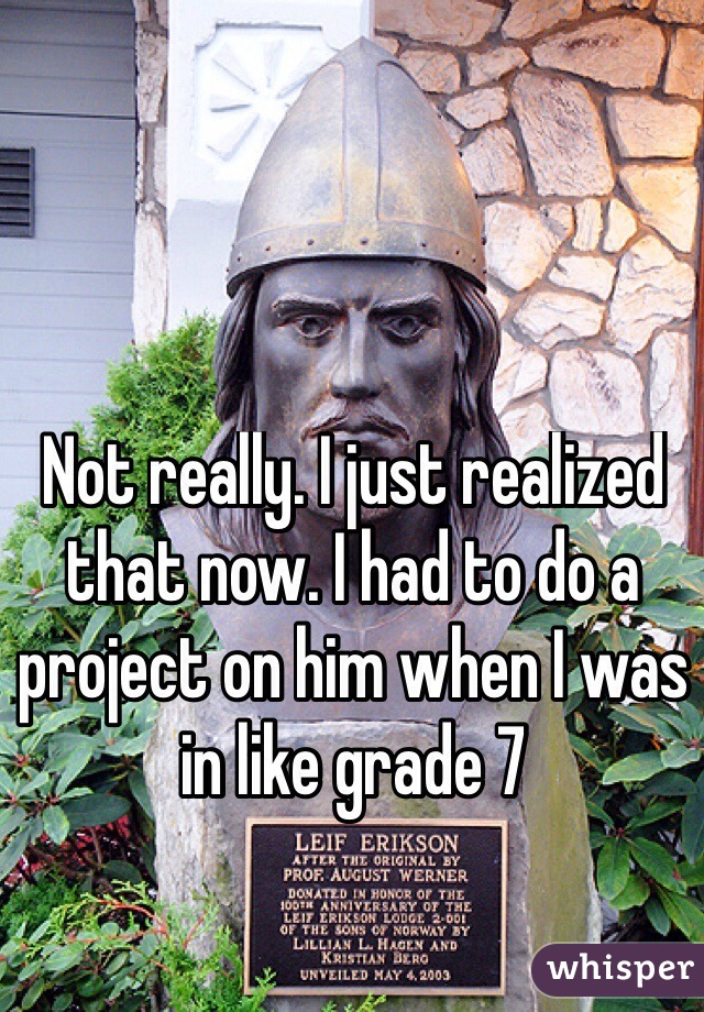 Not really. I just realized that now. I had to do a project on him when I was in like grade 7
