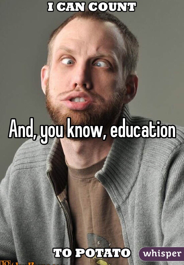And, you know, education