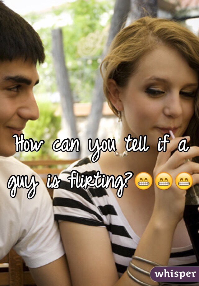 How can you tell if a guy is flirting?😁😁😁