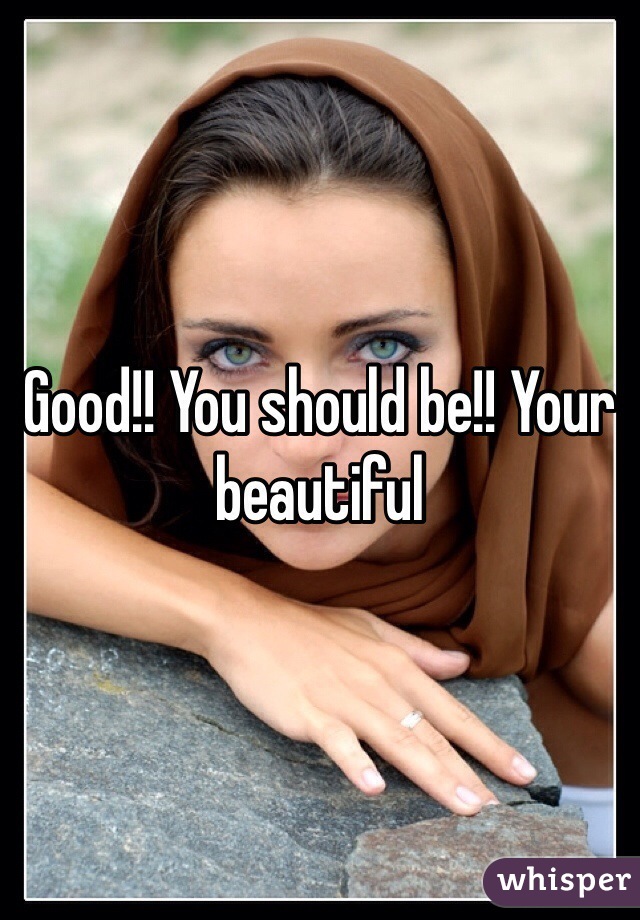 Good!! You should be!! Your beautiful 