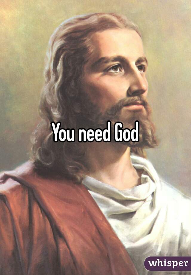 You need God