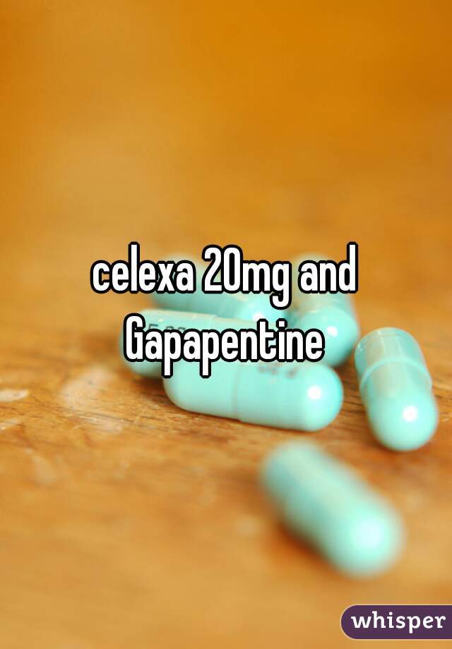 celexa 20mg and Gapapentine 