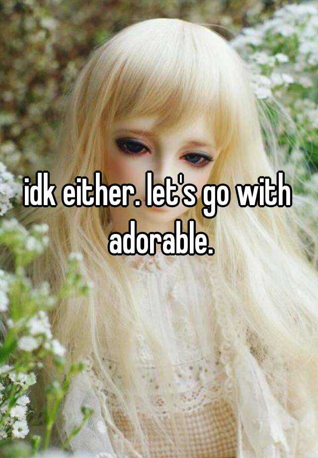 idk either. let's go with adorable.