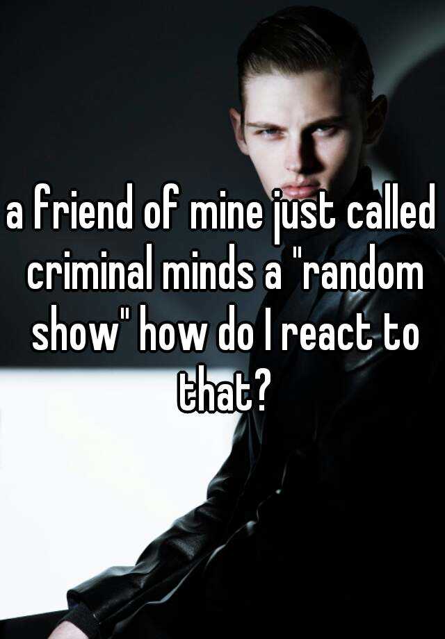 a-friend-of-mine-just-called-criminal-minds-a-random-show-how-do-i