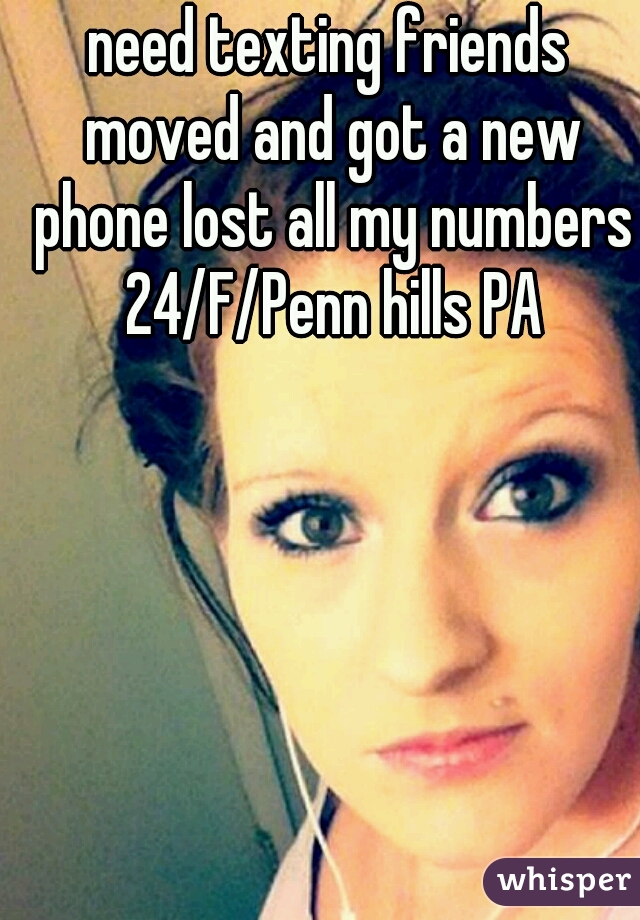 need texting friends moved and got a new phone lost all my numbers 24/F/Penn hills PA