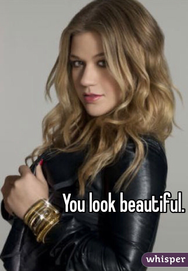 You look beautiful.