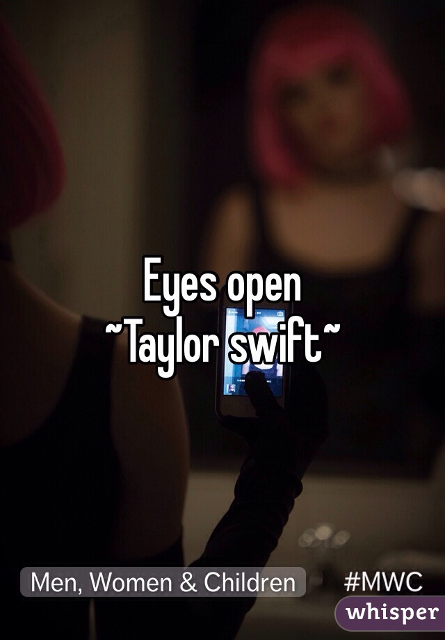 Eyes open
~Taylor swift~