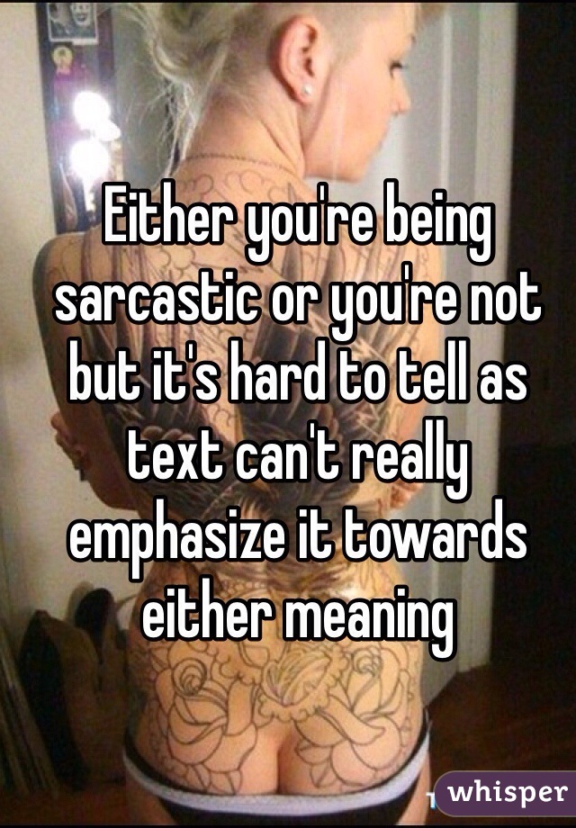 Either you're being sarcastic or you're not but it's hard to tell as text can't really emphasize it towards either meaning