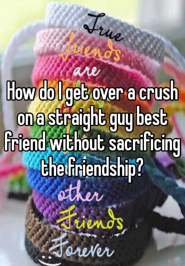 how-do-i-get-over-a-crush-on-a-straight-guy-best-friend-without