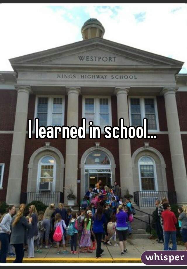I learned in school...