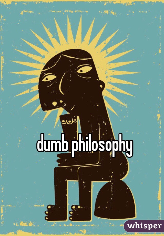 dumb philosophy