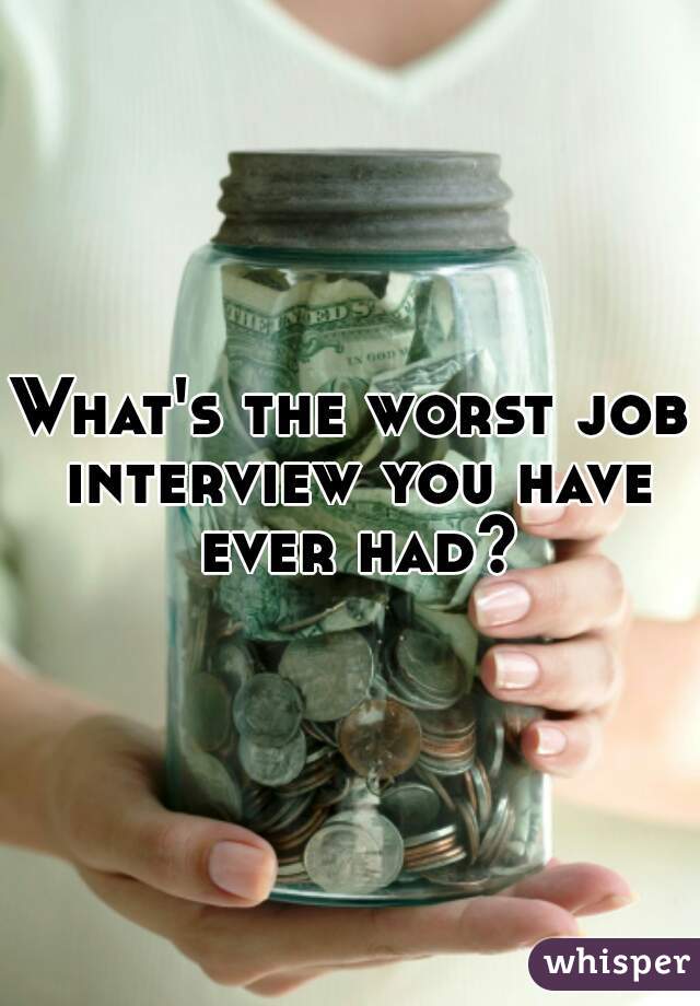 What's the worst job interview you have ever had?