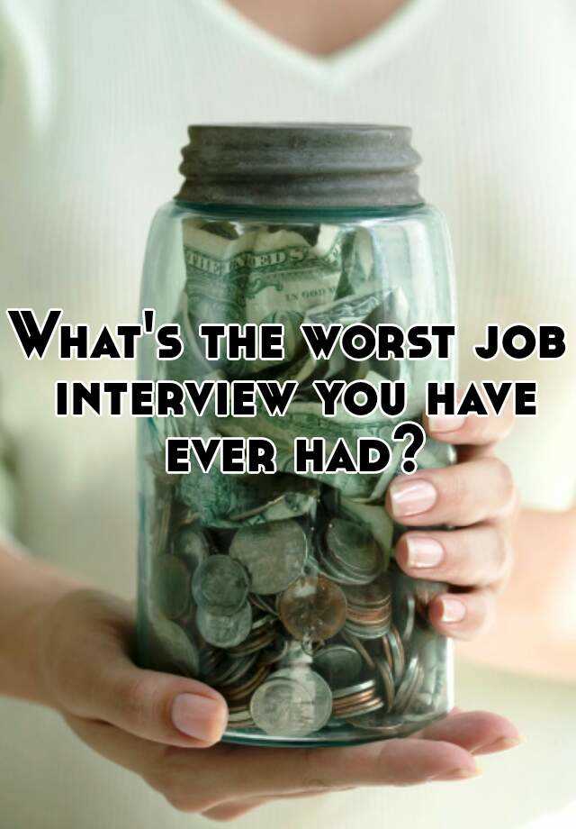 What's the worst job interview you have ever had?