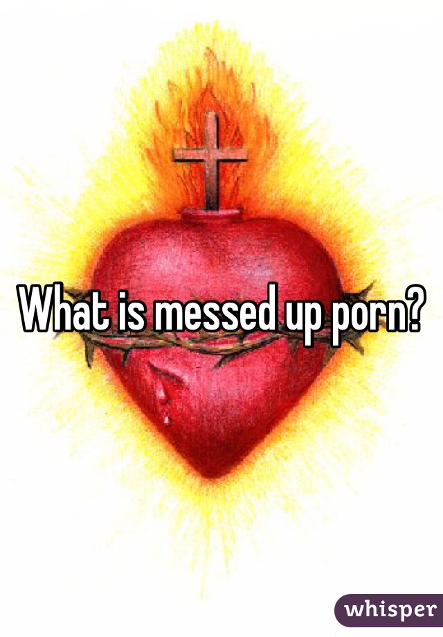What is messed up porn?