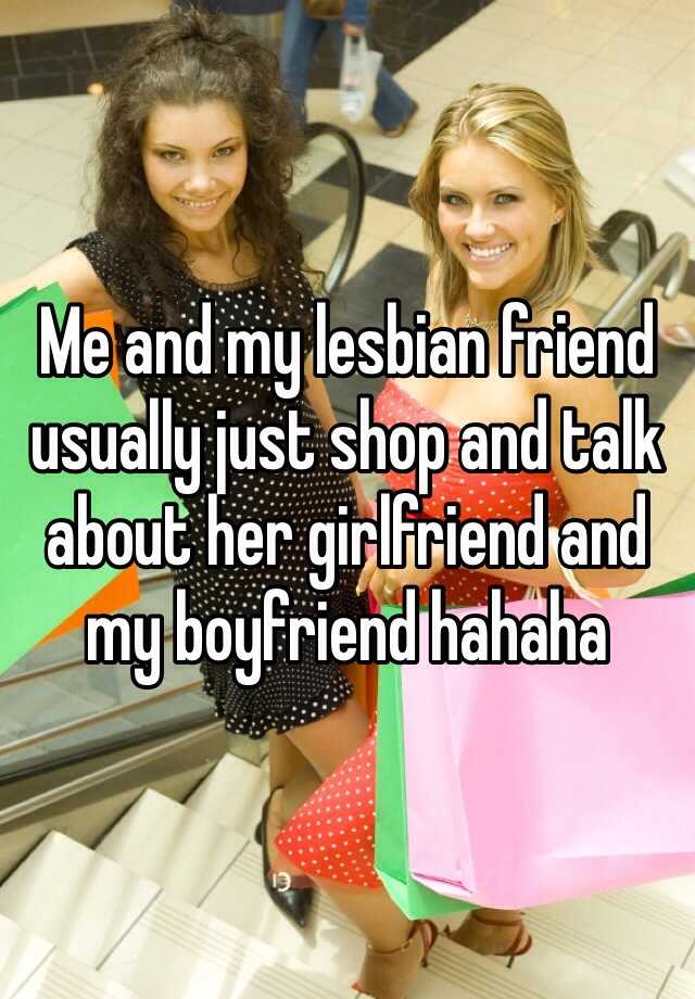 Me And My Lesbian Friend Usually Just Shop And Talk About Her