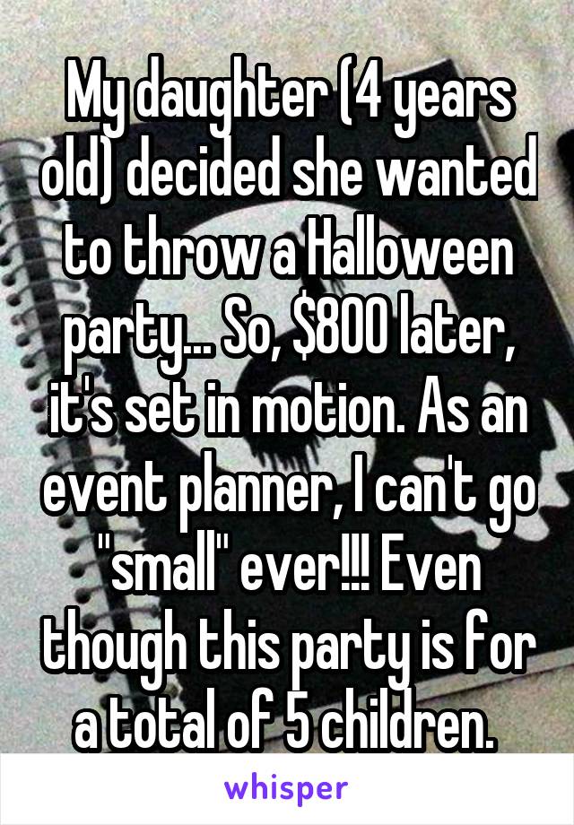 My daughter (4 years old) decided she wanted to throw a Halloween party... So, $800 later, it's set in motion. As an event planner, I can't go "small" ever!!! Even though this party is for a total of 5 children. 