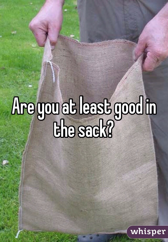 Are you at least good in the sack?