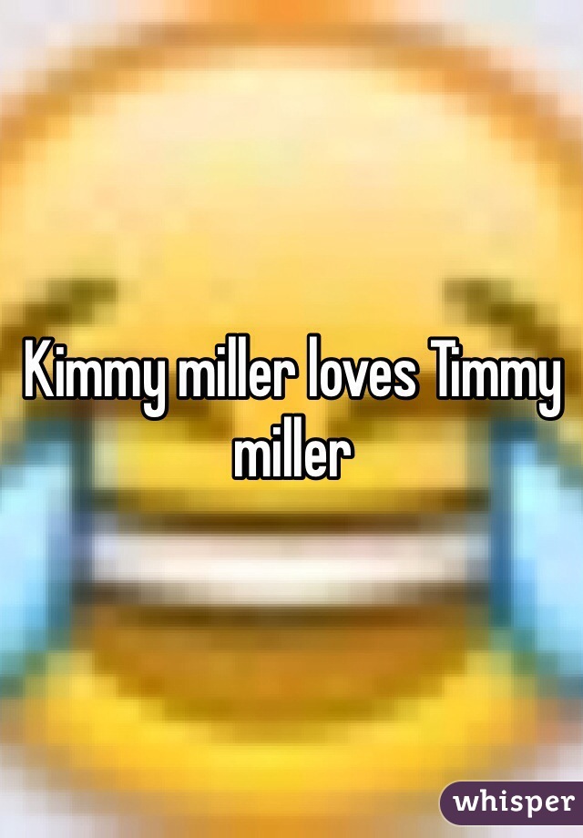 Kimmy miller loves Timmy miller 