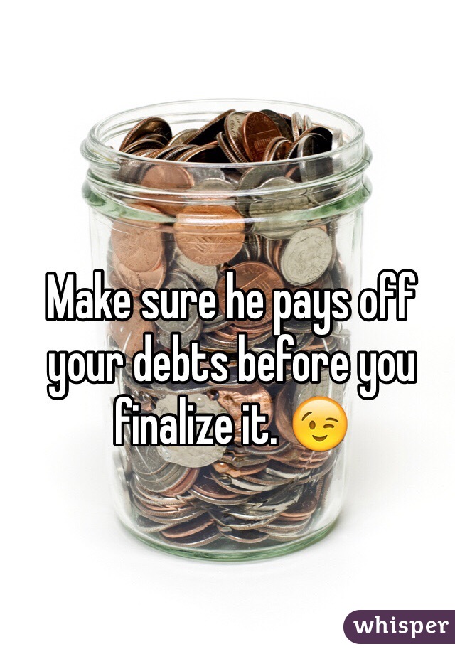 Make sure he pays off your debts before you finalize it. 😉