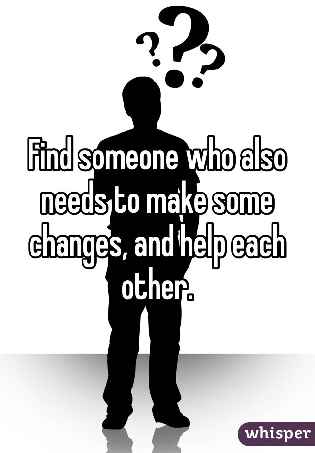 Find someone who also needs to make some changes, and help each other.