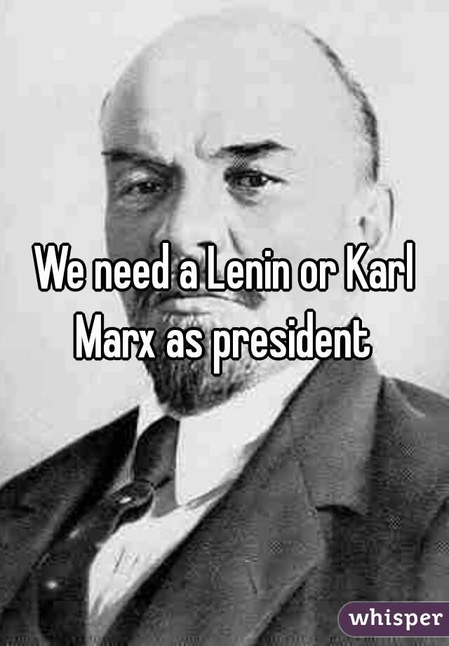 We need a Lenin or Karl Marx as president 