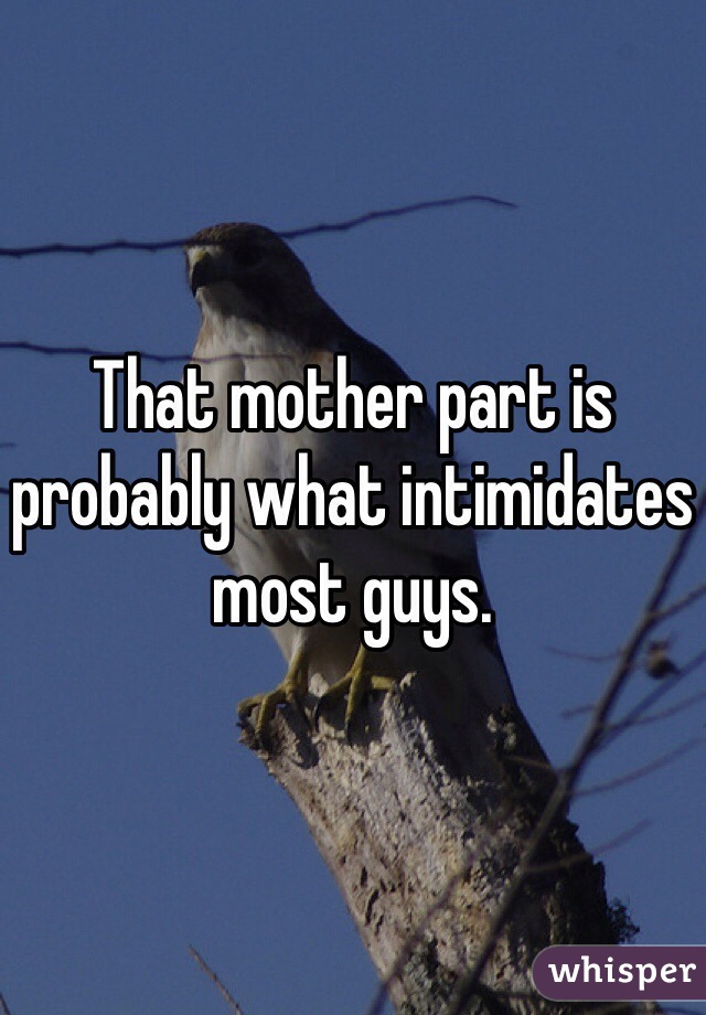 That mother part is probably what intimidates most guys.