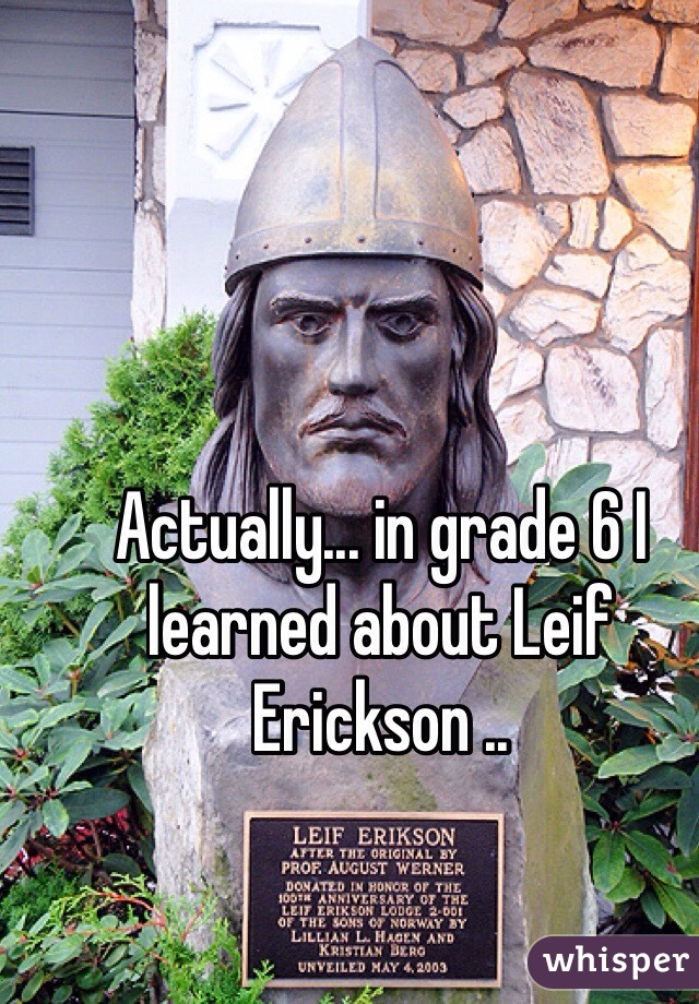Actually... in grade 6 I learned about Leif Erickson ..