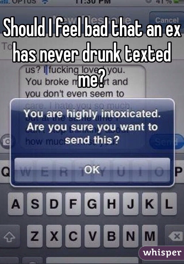 Should I feel bad that an ex has never drunk texted me?