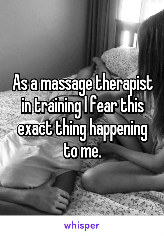 As a massage therapist in training I fear this exact thing happening to me.