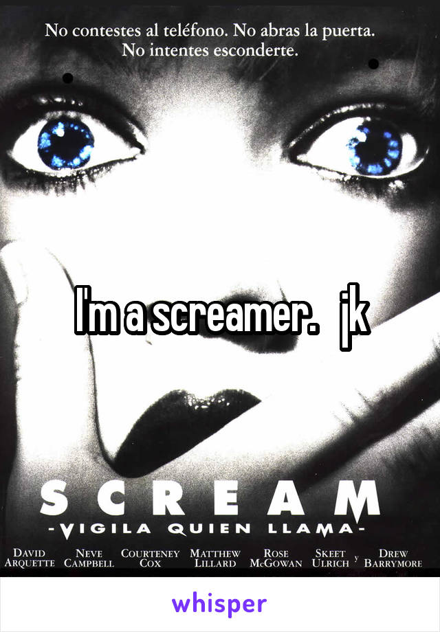 I'm a screamer.   jk