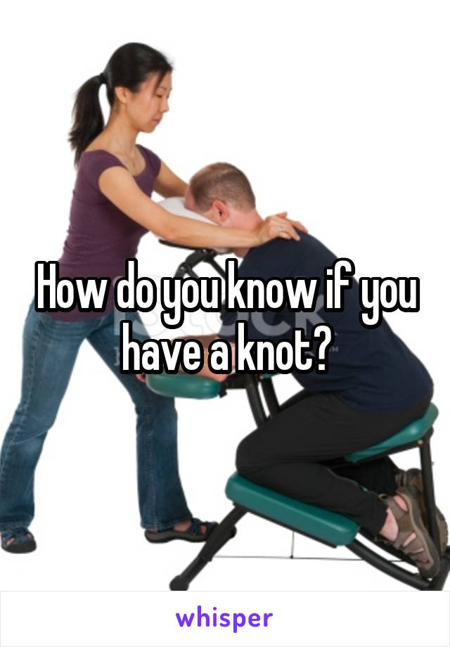 How do you know if you have a knot?