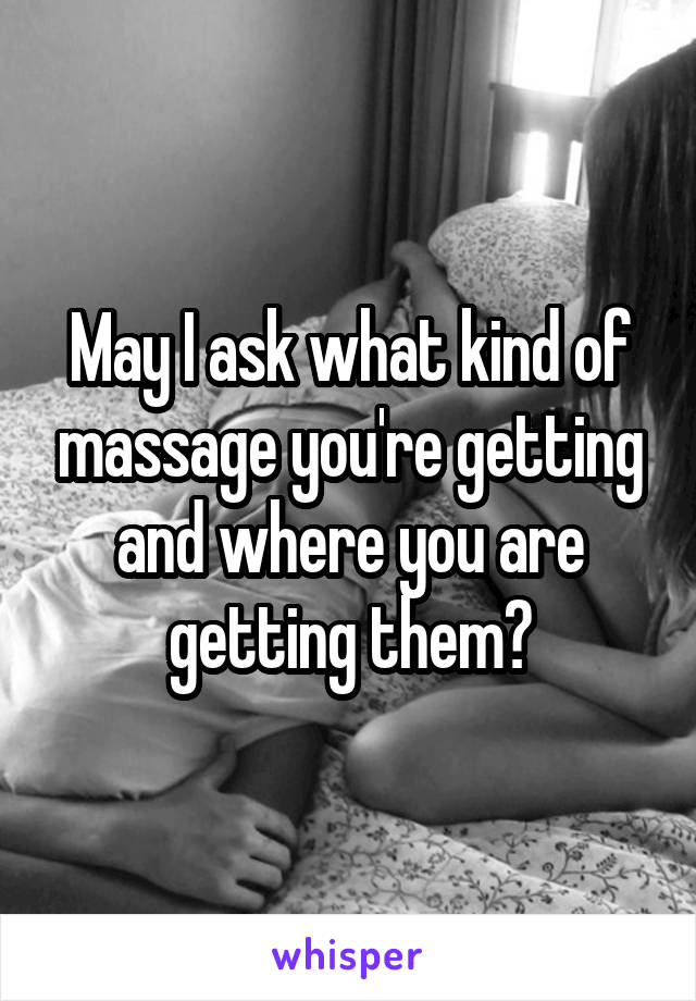 May I ask what kind of massage you're getting and where you are getting them?