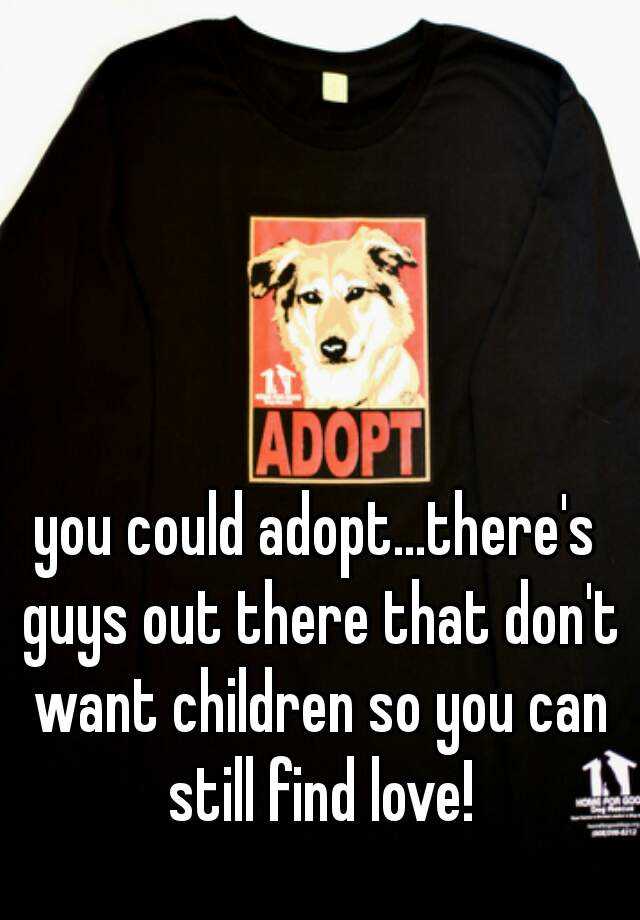 you-could-adopt-there-s-guys-out-there-that-don-t-want-children-so