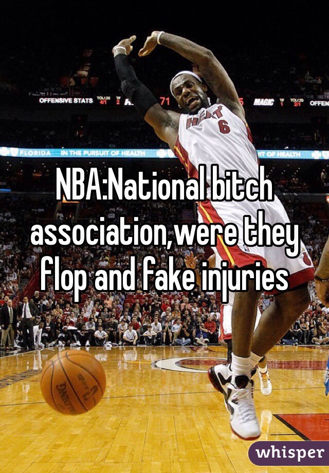 NBA:National bitch association,were they flop and fake injuries