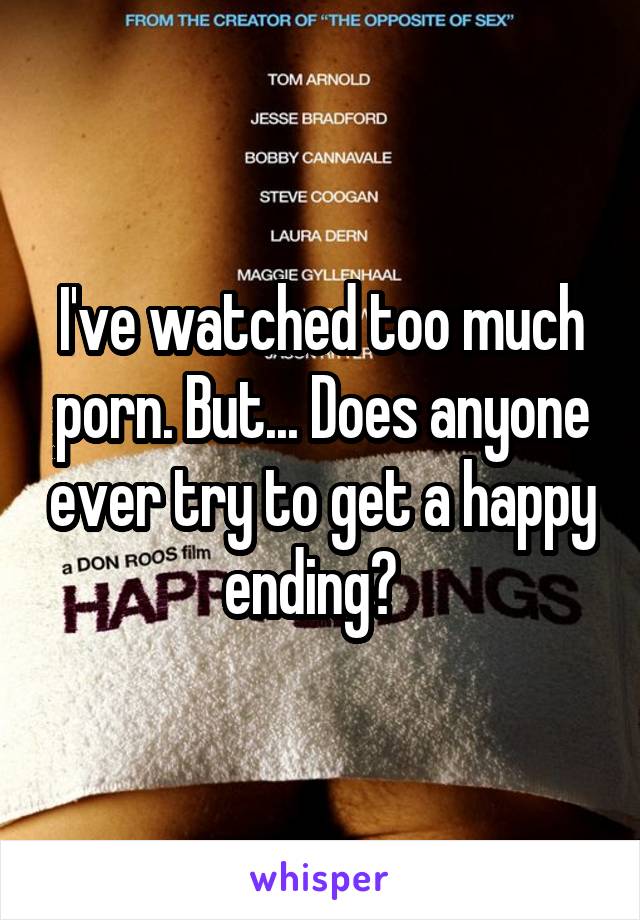 I've watched too much porn. But... Does anyone ever try to get a happy ending?  