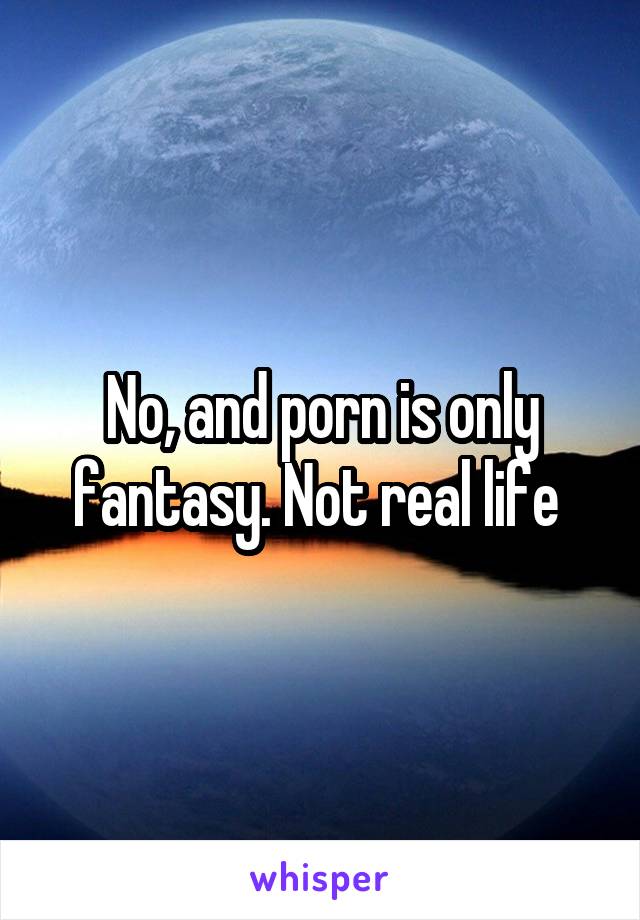 No, and porn is only fantasy. Not real life 