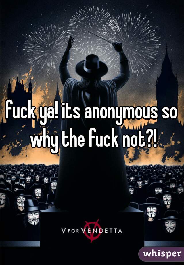 fuck ya! its anonymous so why the fuck not?!