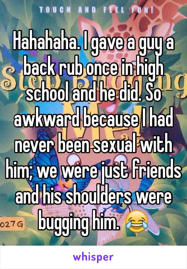 Hahahaha. I gave a guy a back rub once in high school and he did. So awkward because I had never been sexual with him; we were just friends and his shoulders were bugging him. 😂