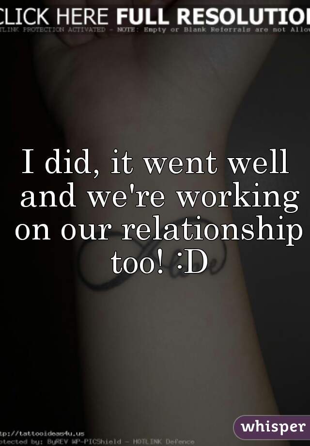 I did, it went well and we're working on our relationship too! :D
