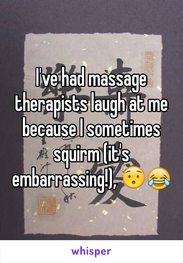 I've had massage therapists laugh at me because I sometimes squirm (it's embarrassing!), 😯😂