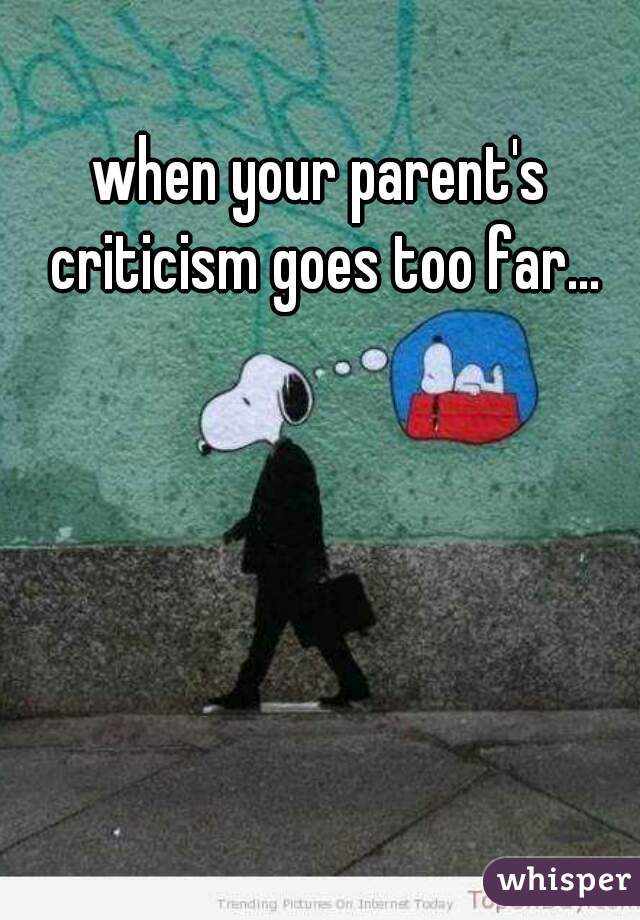when your parent's criticism goes too far...