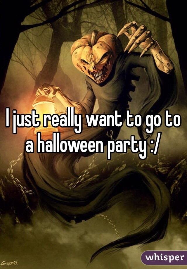 I just really want to go to a halloween party :/
